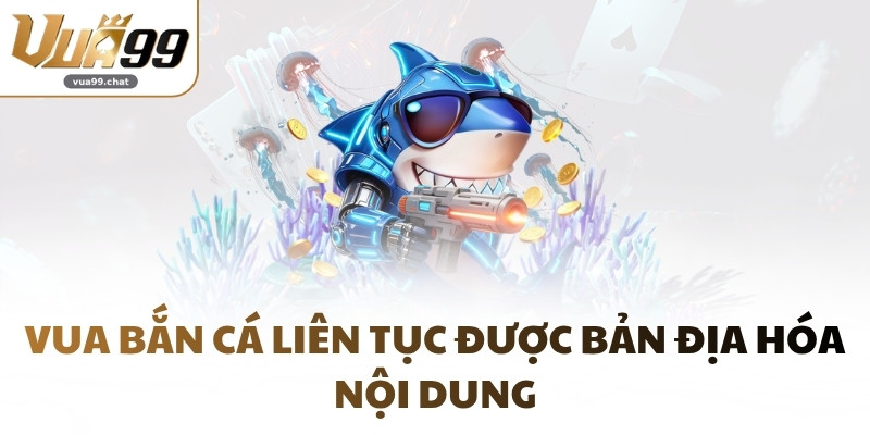 Vua bắn cá liên tục được bản địa hóa nội dung